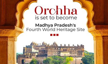 Orchha Joins UNESCO World Heritage List, Elevating Madhya Pradesh's Global Standing