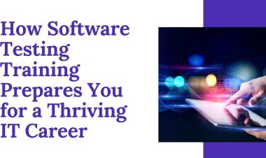How Software Testing Training Prepares You for a Thriving IT Career