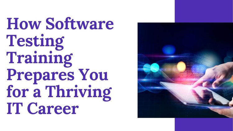 How Software Testing Training Prepares You for a Thriving IT Career