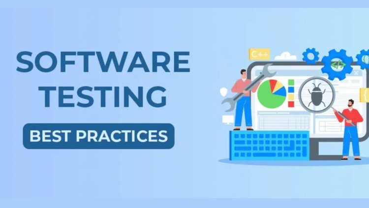 Top Software Testing Best Practices for Quality Assurance