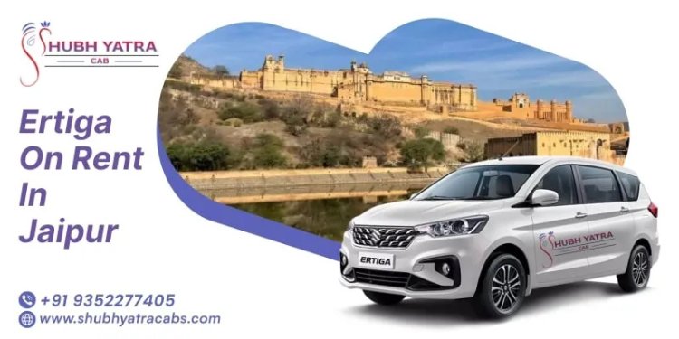 Want to Rent an Ertiga in Jaipur—Is Shubh Yatra Cabs the Right Choice?