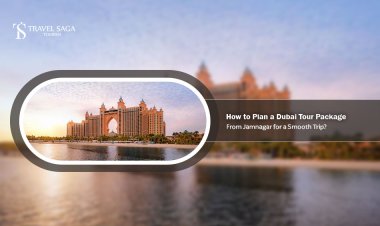 How to Plan a Dubai Tour Package from Jamnagar for a Smooth Trip?