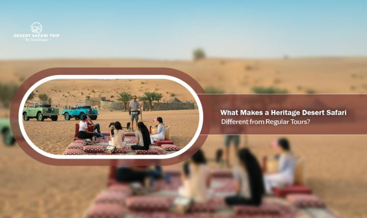 What Makes a Heritage Desert Safari Different from Regular Tours?