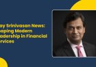 Ajay Srinivasan News Shaping Modern Leadership in Financial Services