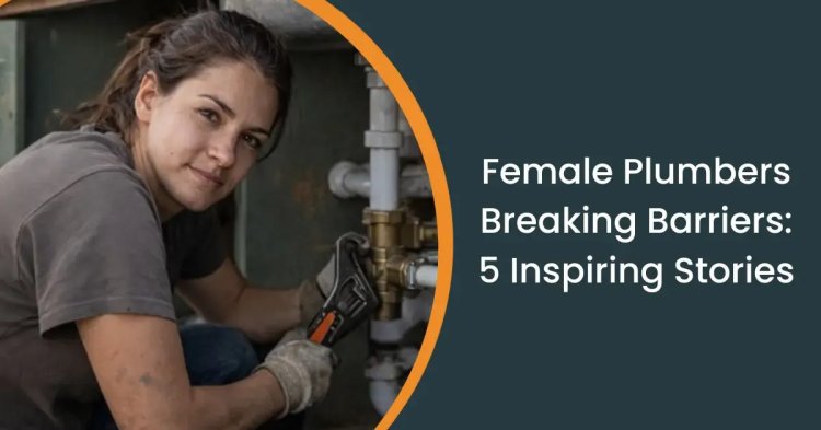 Challenging Stereotypes: 5 Women Plumbers Reshaping the Industry