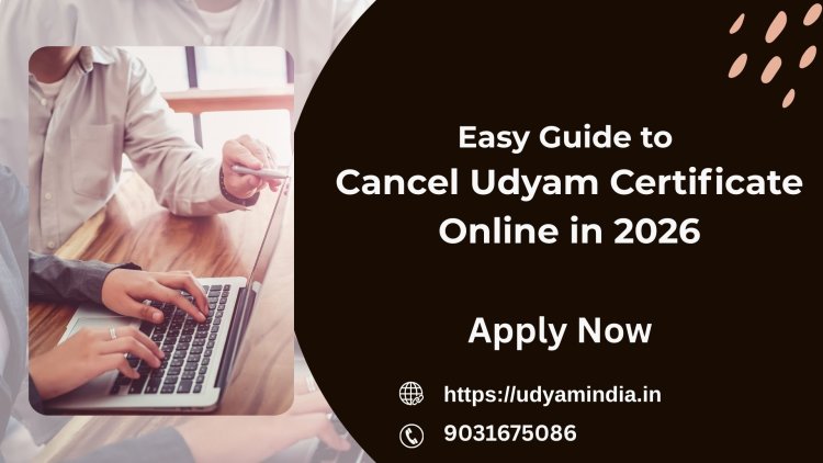 Easy Guide to Cancel Udyam Certificate Online in 2026