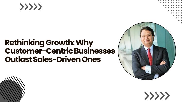 Rethinking Growth: Why Customer-Centric Businesses Outlast Sales-Driven Ones