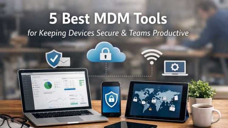 Which 5 MDM tools are best for keeping devices secure and teams productive?