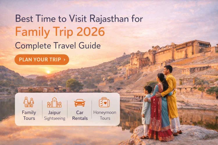 Best Time to Visit Rajasthan for Family Trip 2026 | Complete Travel Guide