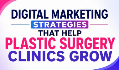 Digital Marketing Strategies That Help Plastic Surgery Clinics Grow