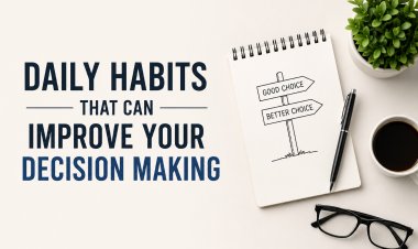 Daily Habits That Can Improve Your Decision-Making